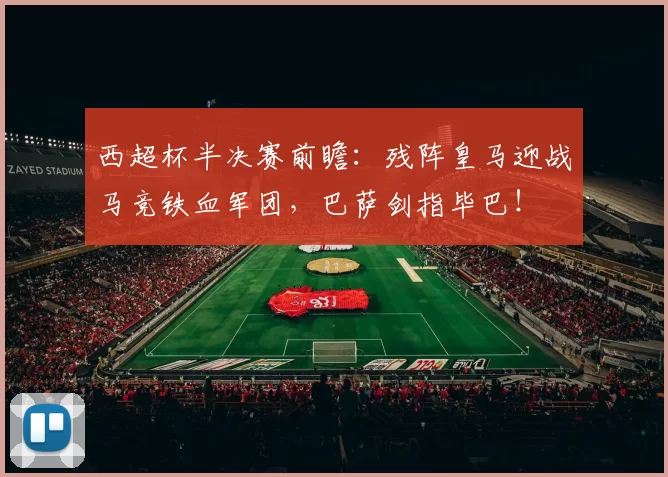 西超杯半决赛前瞻：残阵皇马迎战马竞铁血军团，巴萨剑指毕巴！